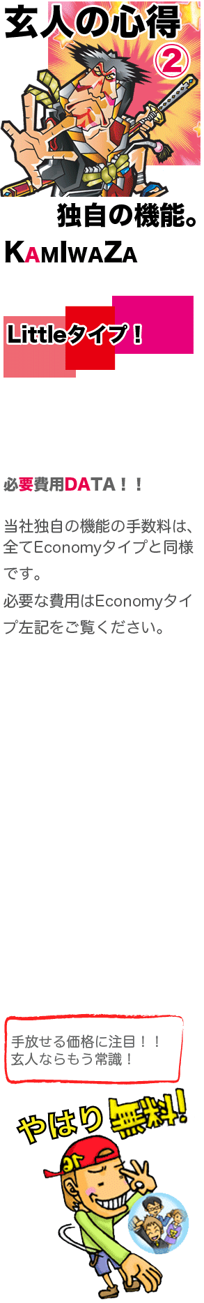 ���l�̐S��2�@�Ǝ��̋@�\�BKAMIWAZA�@Little�^�C�v�I�@�K�v��pDATA�I�I�@���ГƎ��̋@�\�̎萔���́A�S��Economy�^�C�v�Ɠ��l�ł��B�@�K�v�Ȕ�p��Economy�^�C�v���L���������������B������鉿�i�ɒ��ځI�I���l�Ȃ�����펯�I�@��͂薳���I